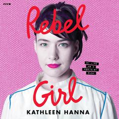 Rebel Girl: My Life as a Feminist Punk Audiobook, by Kathleen Hanna
