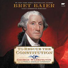 To Rescue the Constitution: George Washington and the Fragile American Experiment Audiobook, by Bret Baier