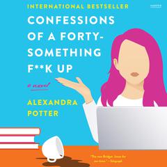 Confessions of a Forty-Something F**k Up: A Novel Audiobook, by Alexandra Potter