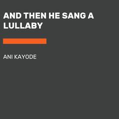 And Then He Sang a Lullaby Audiobook, by Ani Kayode