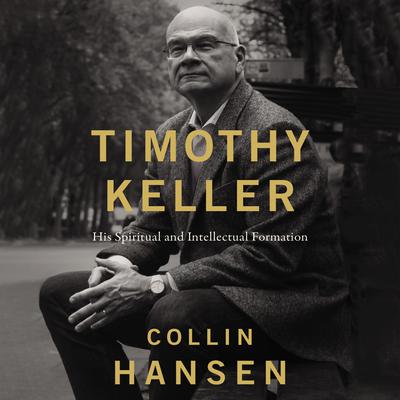 Timothy Keller: His Spiritual and Intellectual Formation Audiobook, by Collin Hansen