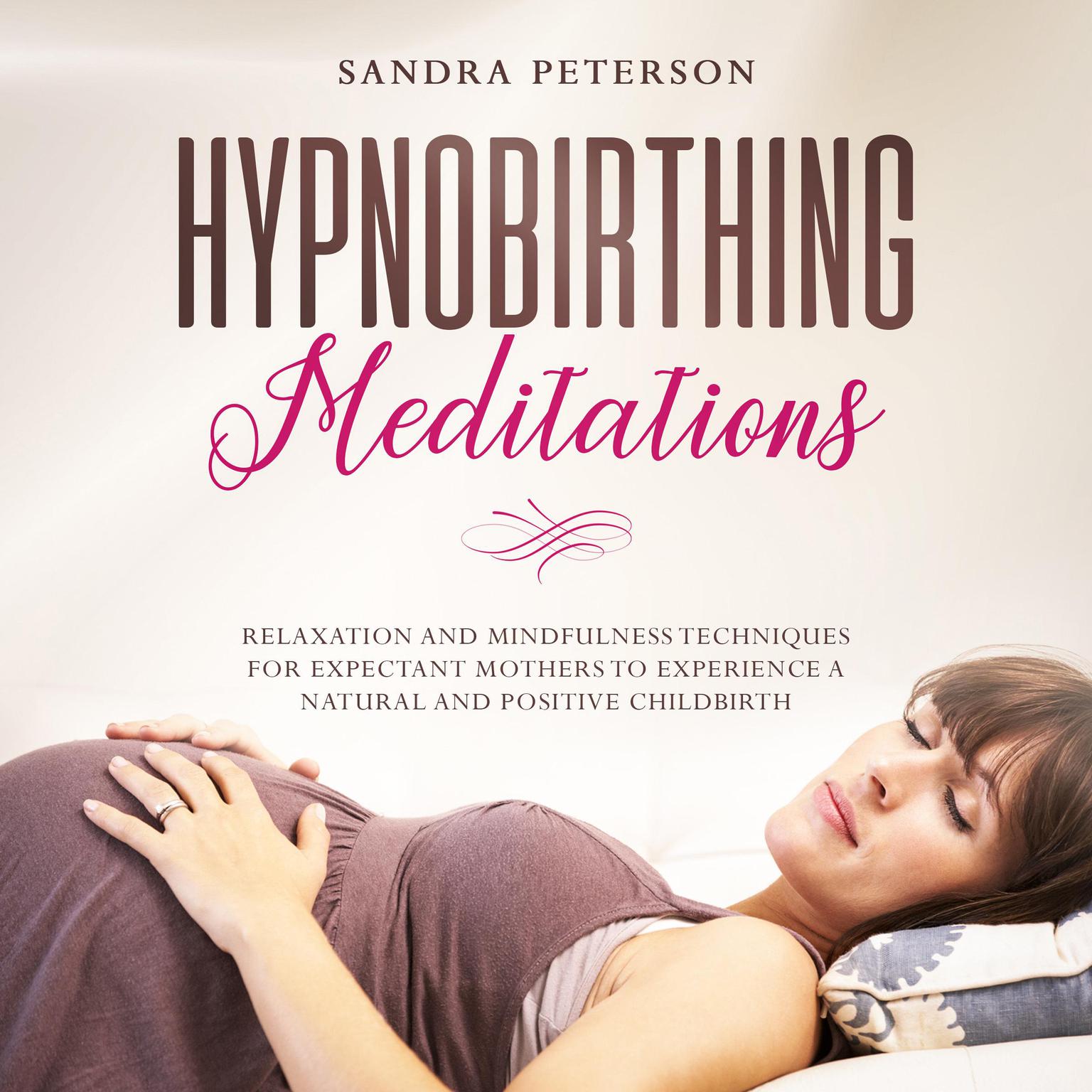 Hypnobirthing Meditations: Relaxation And Mindfulness Techniques For Expectant Mothers To Experience A Natural And Positive Childbirth Audiobook, by Sandra Peterson