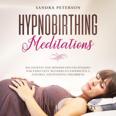 Hypnobirthing Meditations: Relaxation And Mindfulness Techniques For Expectant Mothers To Experience A Natural And Positive Childbirth Audiobook, by 