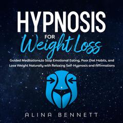 Hypnosis For Weight Loss: Guided Meditations to Stop Emotional Eating, Poor Diet Habits, And Lose Weight Naturally with Relaxing Self-Hypnosis and Affirmations Audiobook, by Alina Bennett