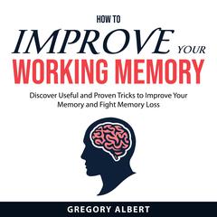 How to Improve Your Working Memory Audiobook, by Gregory Albert