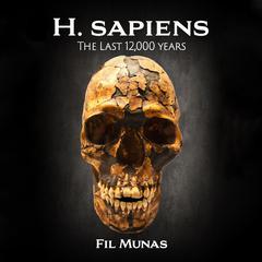 H. sapiens: The Last 12,000 Years Audiobook, by Fil Munas