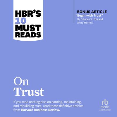 HBRs 10 Must Reads on Trust (with bonus article Begin with Trust by Frances X. Frei and Anne Morriss): With Bonus Article Begin with Trust by Frances X. Frei and Anne Morriss Audiobook, by various authors