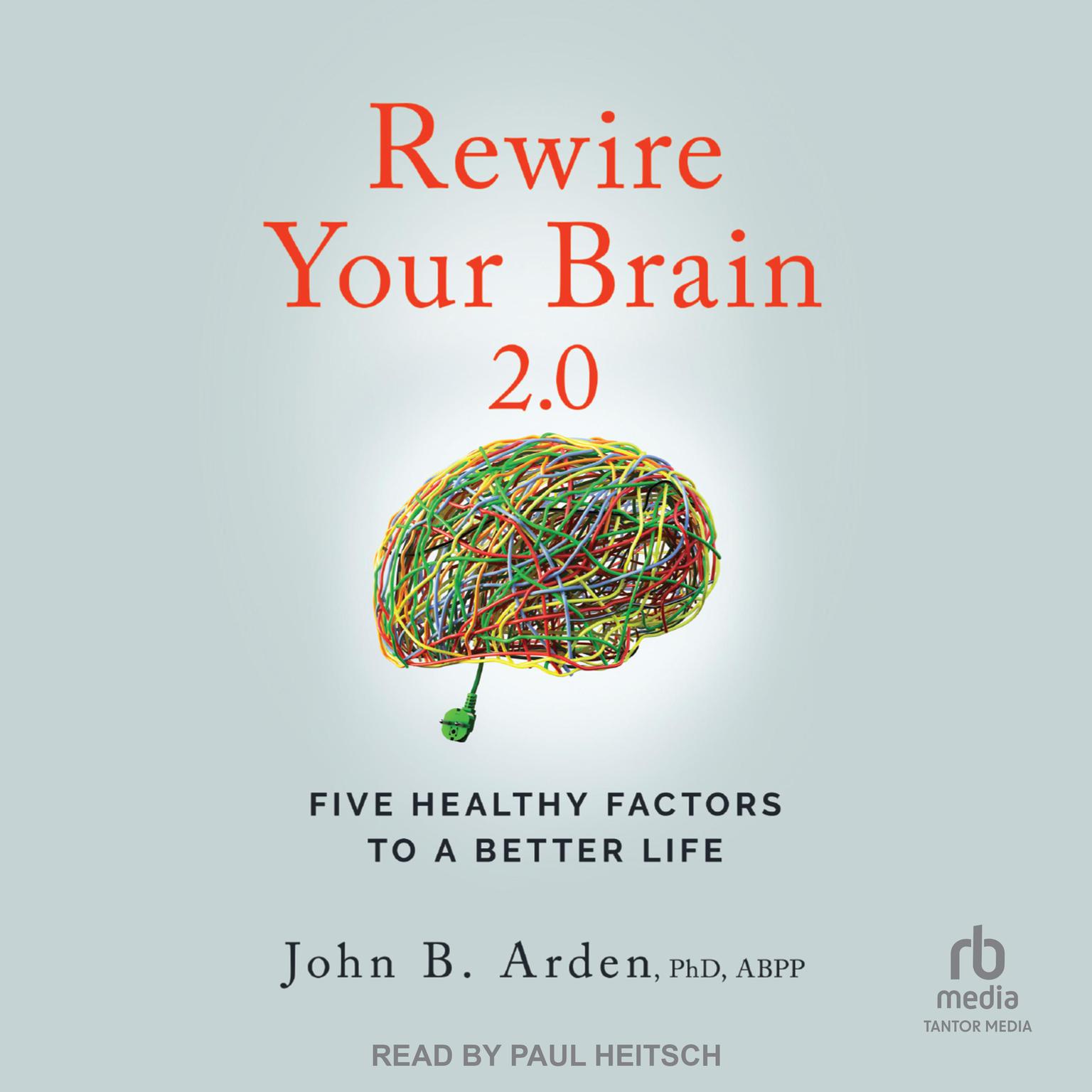 Rewire Your Brain 2.0: Five Healthy Factors to a Better Life, 2nd Edition Audiobook, by John B. Arden, PhD, ABPP