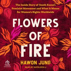 Flowers of Fire: The Inside Story of South Koreas Feminist Movement and What It Means for Womens Rights Worldwide Audiobook, by Hawon Jung