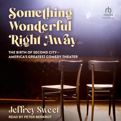 Something Wonderful Right Away: The Birth of Second City - Americas Greatest Comedy Theater Audiobook, by Jeffrey Sweet