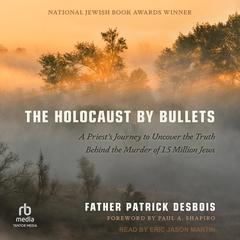 The Holocaust by Bullets: A Priest's Journey to Uncover the Truth Behind the Murder of 1.5 Million Jews Audiobook, by Father Patrick Desbois