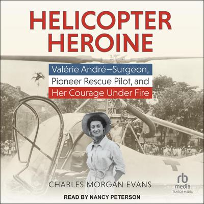 Helicopter Heroine: Valérie André - Surgeon, Pioneer Rescue Pilot, and Her Courage Under Fire Audiobook, by Charles Morgan Evans