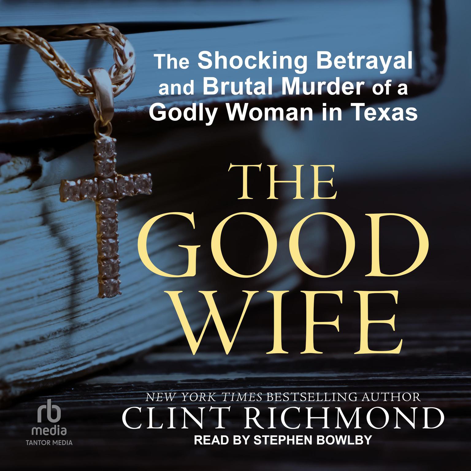 The Good Wife: The Shocking Betrayal and Brutal Murder of a Godly Woman in Texas Audiobook, by Clint Richmond