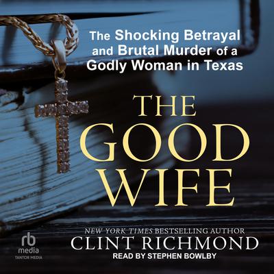 The Good Wife: The Shocking Betrayal and Brutal Murder of a Godly Woman in Texas Audiobook, by Clint Richmond