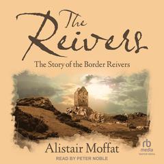 The Reivers: The Story of the Border Reivers Audiobook, by Alistair Moffat