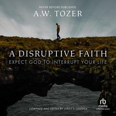 A Disruptive Faith: Expect God to Interrupt Your Life Audiobook, by A. W. Tozer