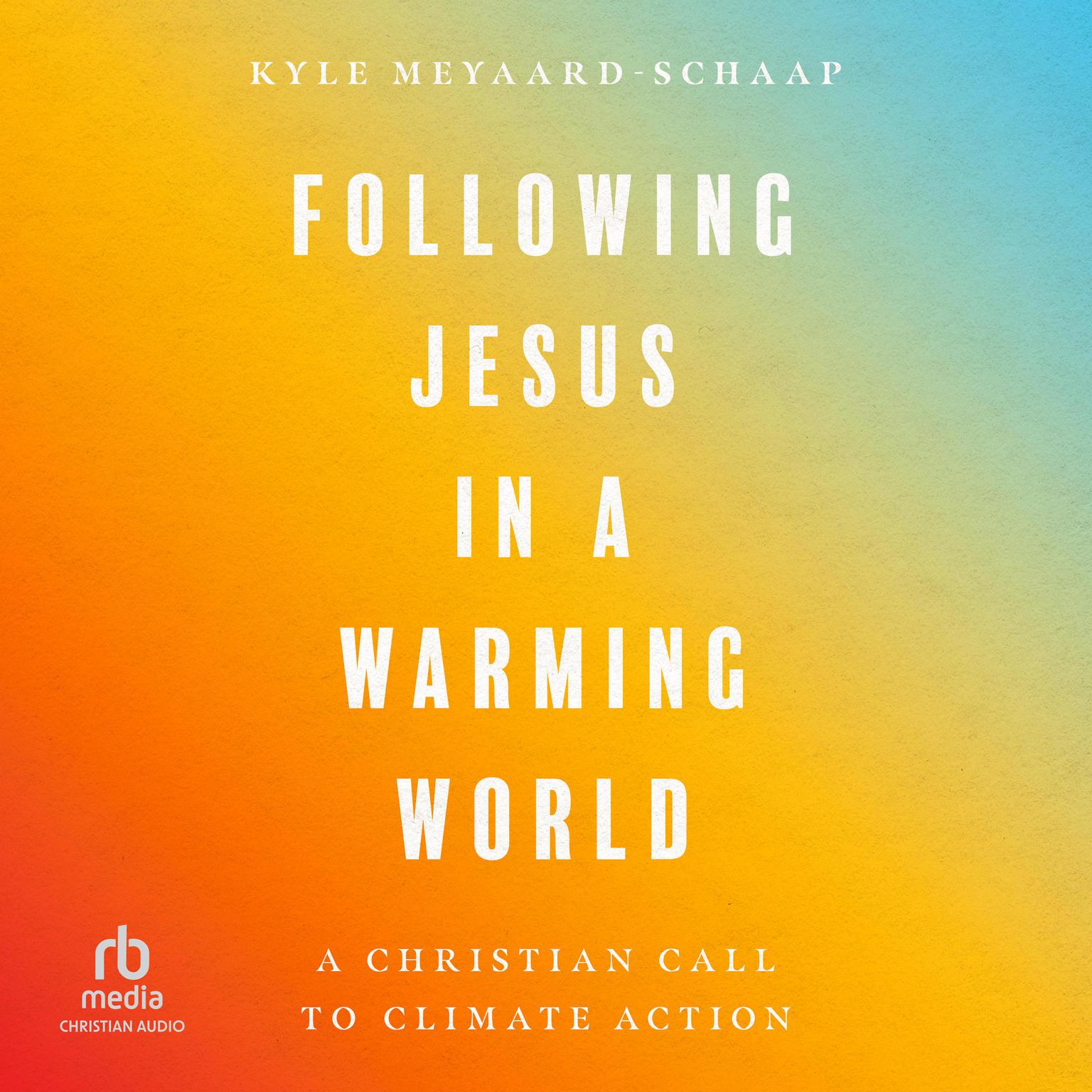 Following Jesus in a Warming World: A Christian Call to Climate Action Audiobook, by Kyle Meyaard-Schaap