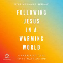 Following Jesus in a Warming World: A Christian Call to Climate Action Audiobook, by Kyle Meyaard-Schaap