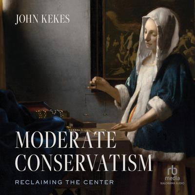 Moderate Conservatism: Reclaiming the Center Audiobook, by John Kekes