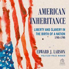 American Inheritance: Liberty and Slavery in the Birth of a Nation, 1765-1795 Audiobook, by Edward J. Larson