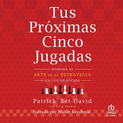 Tus próximas cinco jugadas (Your Next Five Moves): Domina el arte de la estrategia en los negocios (Master the Art of Business Strategy) Audiobook, by Patrick Bet-David