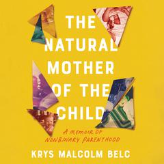 The Natural Mother of the Child: A Memoir of Nonbinary Parenthood Audiobook, by Krys Malcolm Belc
