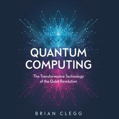 Quantum Computing: The Transformative Technology of the Qubit Revolution Audiobook, by Brian Clegg