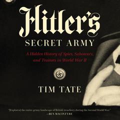 Hitlers Secret Army: A Hidden History of Spies, Saboteurs, and Traitors in World War II Audiobook, by Tim Tate