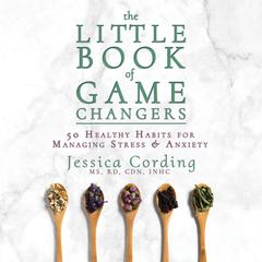 The Little Book of Game Changers: 50 Healthy Habits for Managing Stress & Anxiety Audiobook, by Jessica Cording