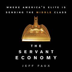 The Servant Economy: Where Americas Elite is Sending the Middle Class Audiobook, by Jeff Faux