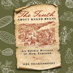 The Truth about Baked Beans: An Edible History of New England Audibook, by Meg Muckenhoupt