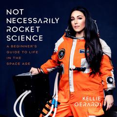 Not Necessarily Rocket Science: A Beginners Guide to Life in the Space Age Audiobook, by Kellie Gerardi