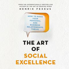 The Art of Social Excellence: How to Make Your Personal and Business Relationships Thrive Audiobook, by Henrik Fexeus