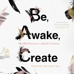 Be, Awake, Create: Mindful Practices to Spark Creativity Audiobook, by Rebekah Younger