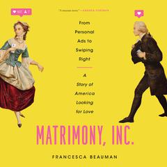 Matrimony, Inc.: From Personal Ads to Swiping Right, a Story of America Looking for Love Audiobook, by Francesca Beauman