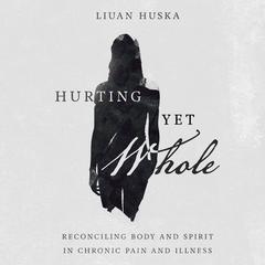 Hurting Yet Whole: Reconciling Body and Spirit in Chronic Pain and Illness Audiobook, by Liuan Huska