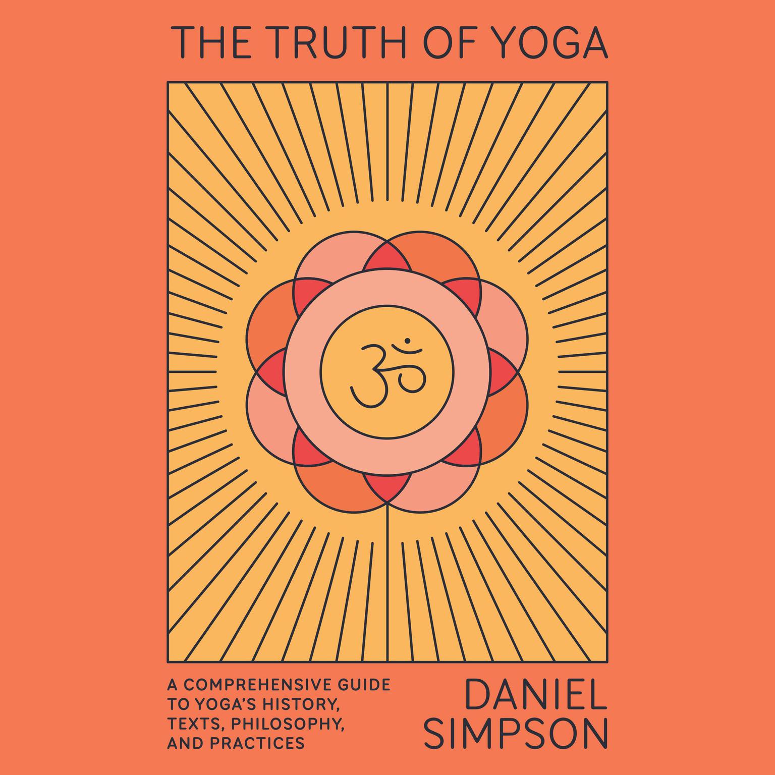 The Truth of Yoga: A Comprehensive Guide to Yogas History, Texts, Philosophy, and Practices Audiobook, by Daniel Simpson