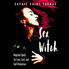 Sex Witch: Magickal Spells for Love, Lust, and Self-Protection Audiobook, by Sophie Saint Thomas