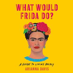 What Would Frida Do?: A Guide to Living Boldly Audiobook, by Arianna Davis