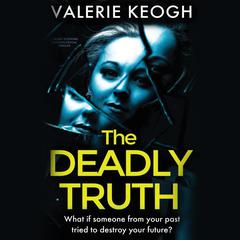 The Deadly Truth: a heart-stopping psychological thriller Audiobook, by Valerie Keogh