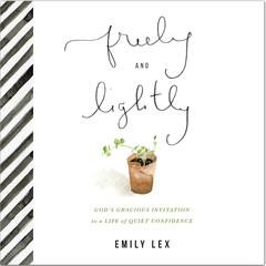 Freely and Lightly: God’s Gracious Invitation to a Life of Quiet Confidence Audibook, by Emily Lex