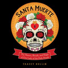 Santa Muerte: The History, Rituals, and Magic of Our Lady of the Holy Death Audiobook, by Tracey Rollin