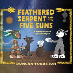 Feathered Serpent and the Five Suns: A Mesoamerican Creation Myth Audiobook, by Duncan Tonatiuh