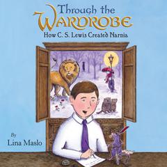 Through the Wardrobe: How C. S. Lewis Created Narnia Audiobook, by Lina Maslo