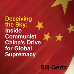 Deceiving the Sky: Inside Communist Chinas Drive for Global Supremacy Audiobook, by Bill Gertz