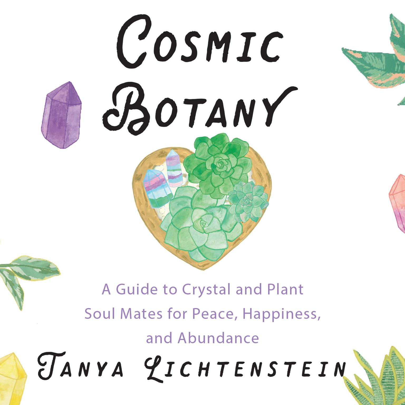 Cosmic Botany: A Guide to Crystal and Plant Soul Mates for Peace, Happiness, and Abundance Audiobook, by Tanya Lichtenstein