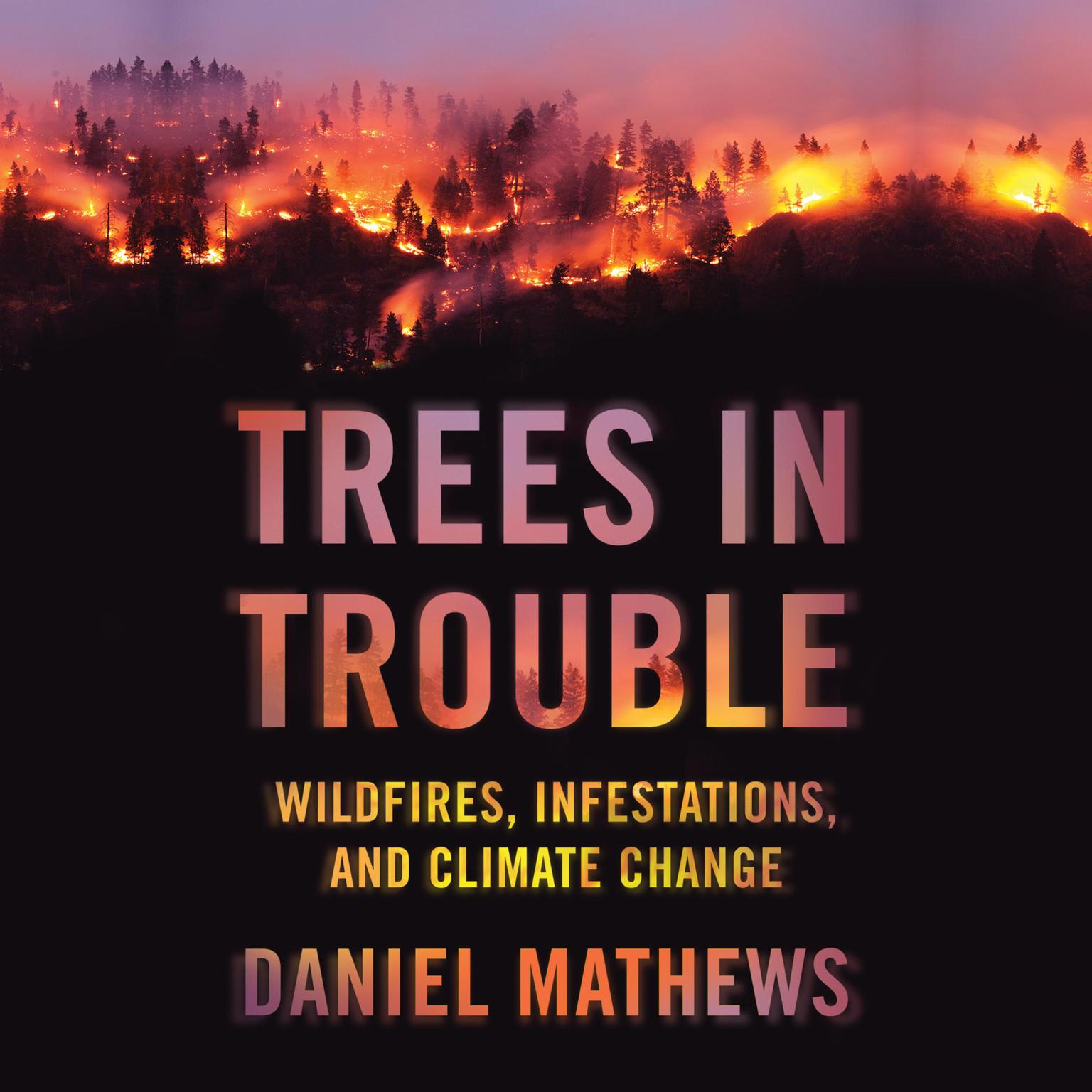 Trees in Trouble: Wildfires, Infestations, and Climate Change Audiobook, by Daniel Mathewsx