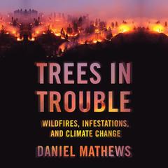 Trees in Trouble: Wildfires, Infestations, and Climate Change Audiobook, by Daniel Mathewsx