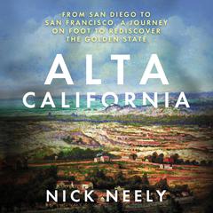 Alta California: From San Diego to San Francisco, A Journey on Foot to Rediscover the Golden State Audiobook, by Nick Neely