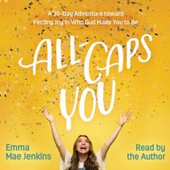All-Caps YOU: A 30-Day Adventure toward Finding Joy in Who God Made You to Be Audiobook, by Emma Mae Jenkins